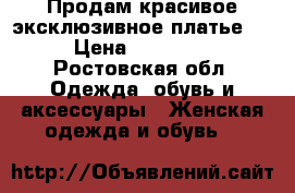 Продам красивое эксклюзивное платье!  › Цена ­ 15 000 - Ростовская обл. Одежда, обувь и аксессуары » Женская одежда и обувь   